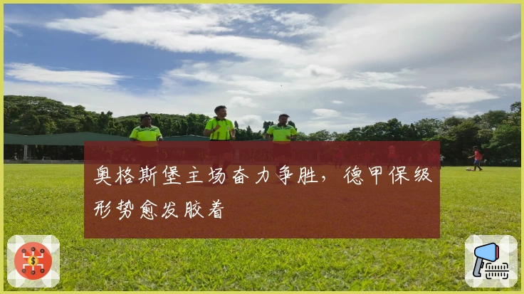 奥格斯堡主场奋力争胜,德甲保级形势愈发胶着