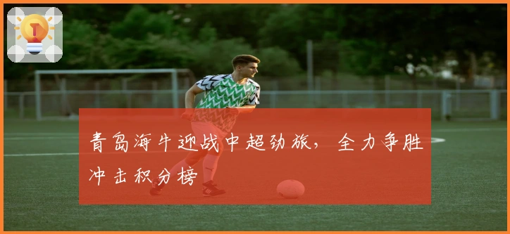 青岛海牛迎战中超劲旅，全力争胜冲击积分榜