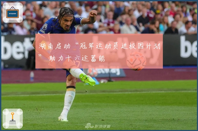湖南启动“冠军运动员进校园计划” 助力十六运蓄能