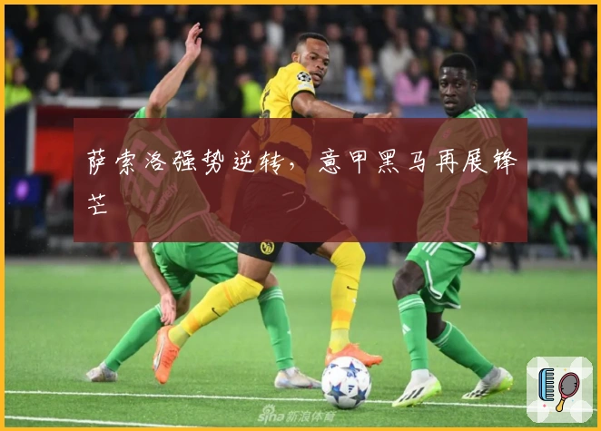 萨索洛强势逆转，意甲黑马再展锋芒