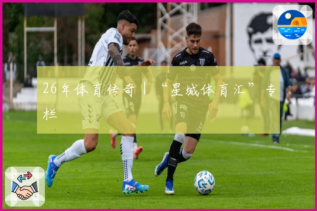 26年体育传奇｜“星城体育汇”专栏