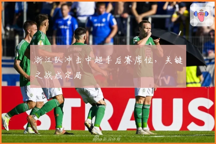 浙江队冲击中超季后赛席位，关键之战成定局