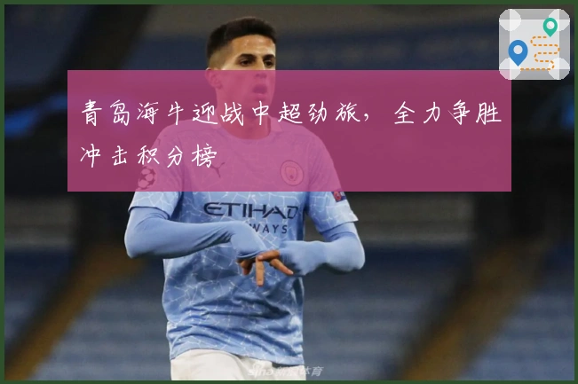 青岛海牛迎战中超劲旅，全力争胜冲击积分榜