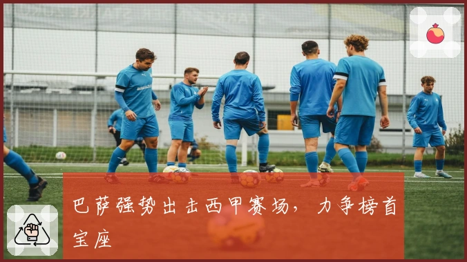 巴萨强势出击西甲赛场，力争榜首宝座