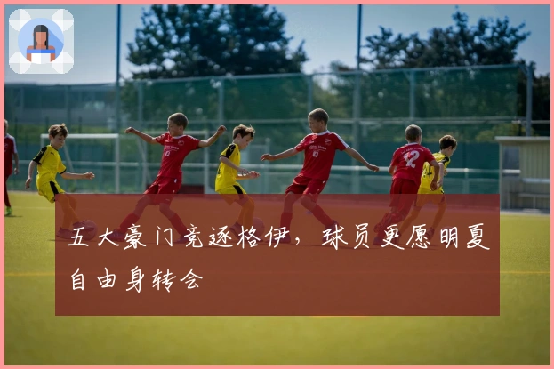 五大豪门竞逐格伊，球员更愿明夏自由身转会