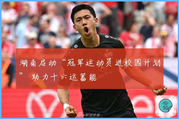 湖南启动“冠军运动员进校园计划” 助力十六运蓄能