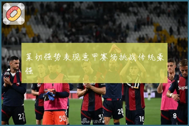 莱切强势表现意甲赛场挑战传统豪强